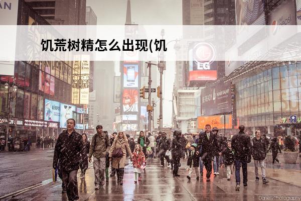 饥荒树精怎么出现(饥荒树精出现了还能再出现吗)