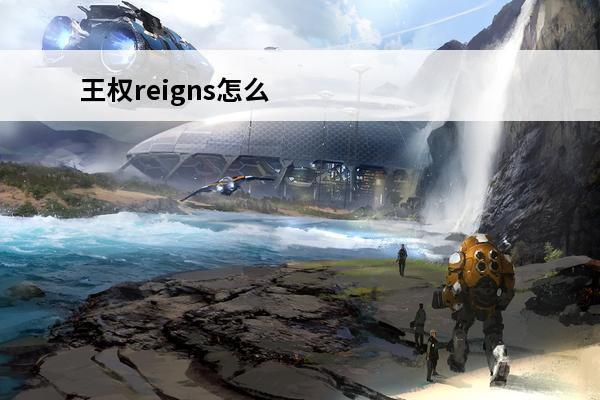 王权reigns怎么玩(王权reigns怎么玩)