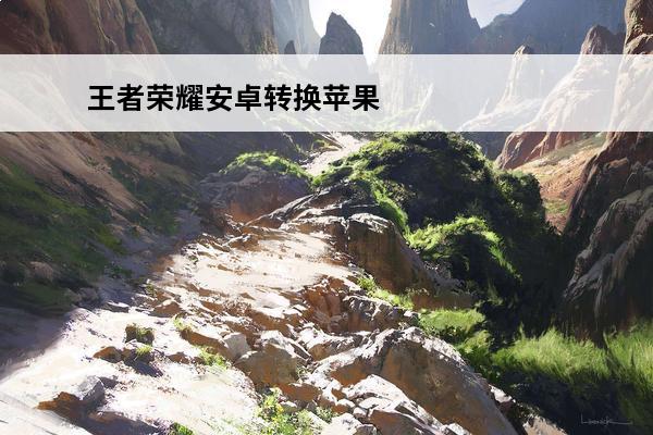 王者荣耀安卓转换苹果系统怎么转多少钱 王者荣耀安卓转换苹果系统怎么转？