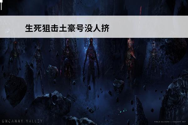 生死狙击土豪号没人挤没人知道(生死狙击送号v8没人挤手机版)