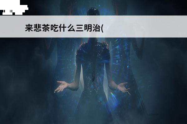 来悲茶吃什么三明治(来悲茶神奇宝贝百科)