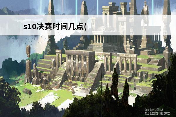 s10决赛时间几点(