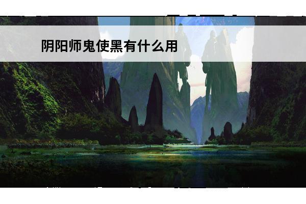 阴阳师鬼使黑有什么用
