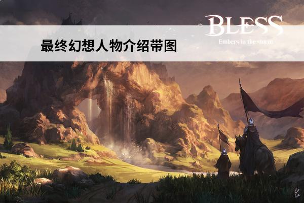 最终幻想人物介绍带图最终幻想所有人物(最终幻想女人物)