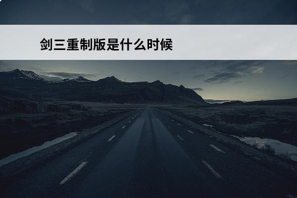 剑三重制版是什么时候 如何看待剑三重制版?