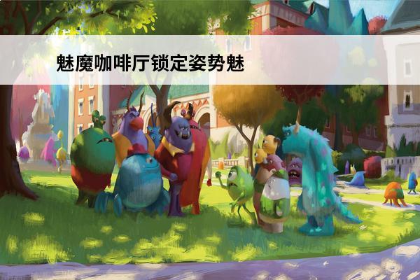 魅魔咖啡厅锁定姿势魅魔咖啡厅姿势解锁(魅魔咖啡厅解锁新动作)