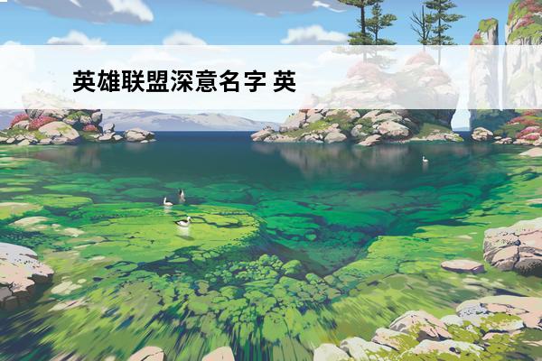 英雄联盟深意名字 英雄联盟手游 英雄联盟手游游戏名字有深意有哪些？
