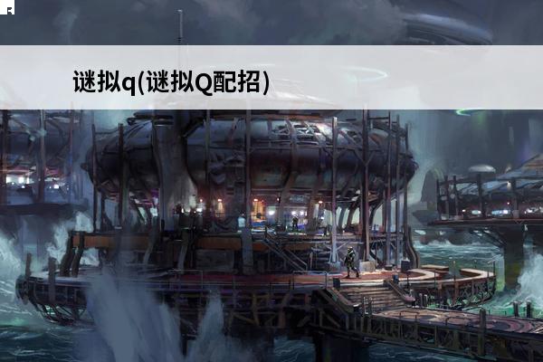 谜拟q(谜拟Q配招)介绍_谜拟q(谜拟Q配招)是什么(谜拟q是什么神奇宝贝)