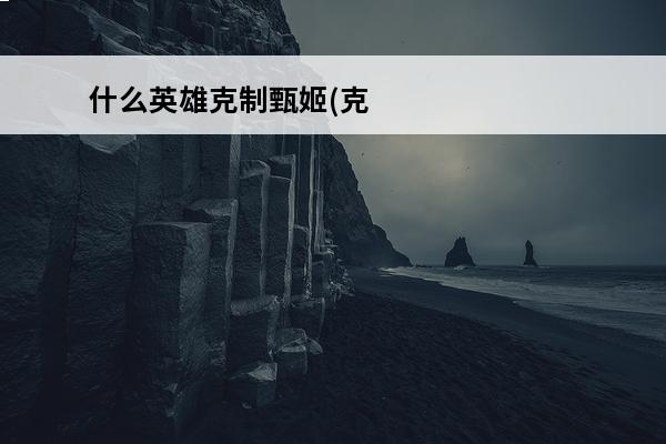 什么英雄克制甄姬(克
