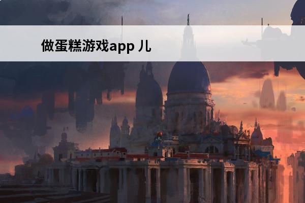 做蛋糕游戏app 儿童英语游戏app做蛋糕