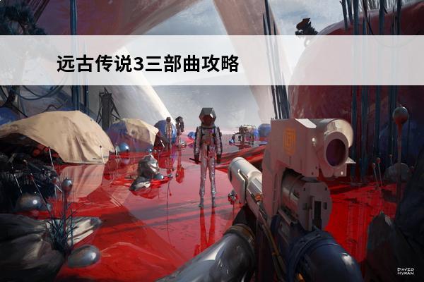 远古传说3三部曲攻略视频 远古传说3三部曲攻略