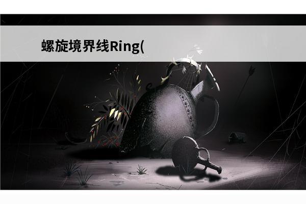 螺旋境界线Ring(螺旋境界线全剧情文本)
