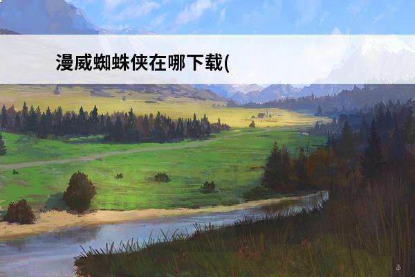 漫威蜘蛛侠在哪下载(漫威蜘蛛侠在哪买)