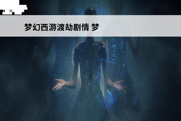 梦幻西游渡劫剧情 梦幻西游渡劫剧情介绍(梦幻西游剧情一览)