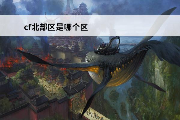 cf北部区是哪个区 cf北部战区是哪几个区