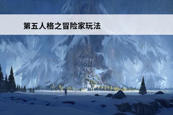 第五人格之冒险家玩法攻略(第五人格冒险家的玩法)