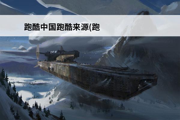 跑酷中国跑酷来源(跑