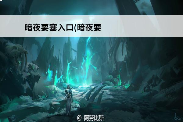 暗夜要塞入口(暗夜要塞副本入口在哪？)介绍_暗夜要塞入口(暗夜要塞副本入口在哪？)是什么(魔兽世界暗夜要塞副本入口怎么走)