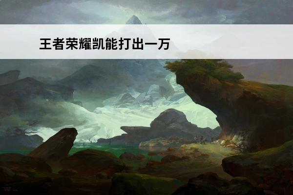 王者荣耀凯能打出一万暴击的出装 王者荣耀凯的一万暴击出装凯1万暴击的出装