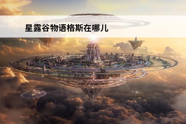 星露谷物语格斯在哪儿 《星露谷物语》莱纳斯在哪儿?