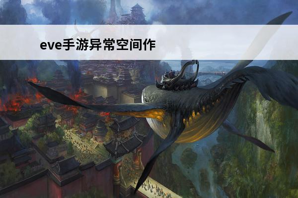 eve手游异常空间作用-eve手游异常空间是什么(eve手游异常)