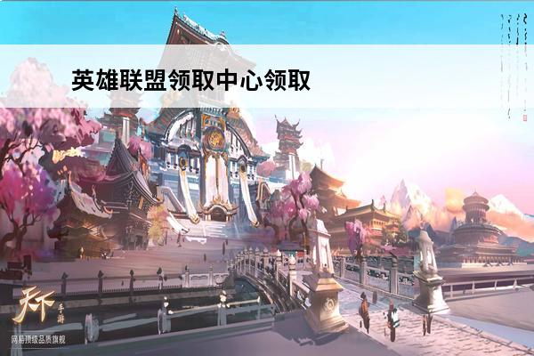 英雄联盟领取中心领取（英雄联盟领取中心领取条件）(lol英雄联盟领取中心)