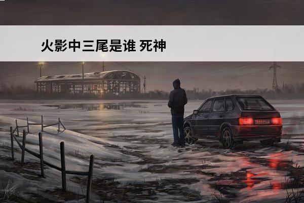 火影中三尾是谁 死神vs火影3中三尾如何变成九尾？