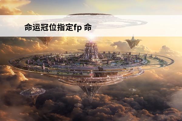 命运冠位指定fp 命运-冠位指定 fgo的fp是什么意思？