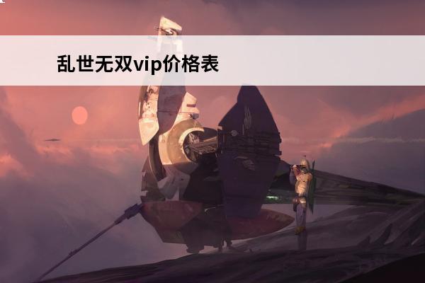 乱世无双vip价格表 乱世无双VIP表？