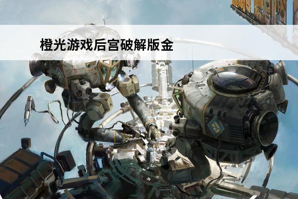 橙光游戏后宫破解版金手指完结(橙光男性向后宫破解版游戏最新完结)