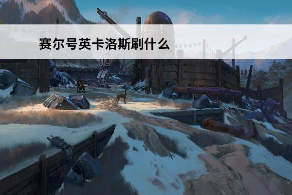赛尔号英卡洛斯刷什么赛尔号英卡洛斯(赛尔号英卡洛斯最强形态)
