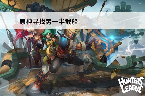 原神寻找另一半截船 原神寻找另外半截船在哪-寻找另外半截船任务攻略
