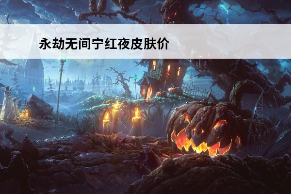 永劫无间宁红夜皮肤价格 永劫无间宁红夜皮肤大全一览