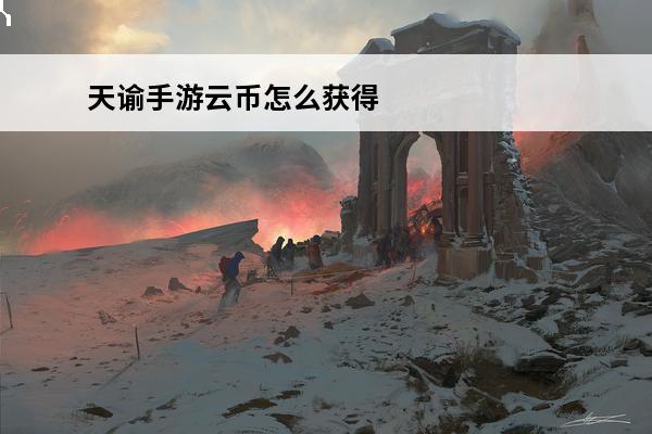 天谕手游云币怎么获得介绍_天谕手游云币怎么获得是什么(天谕手游云币如何卖)