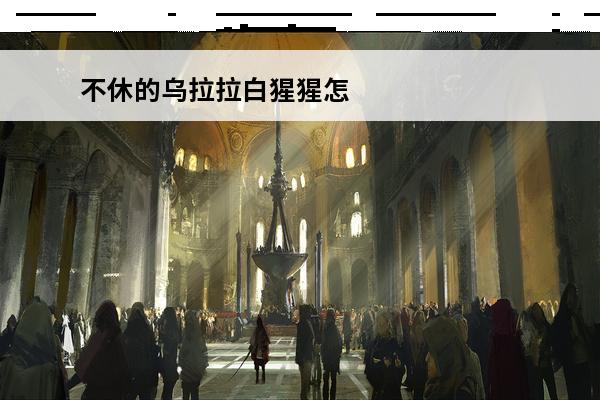 不休的乌拉拉白猩猩怎么打 不休的乌拉拉白牦牛王怎么打介绍_不休的乌拉拉白牦牛王怎么打是什么