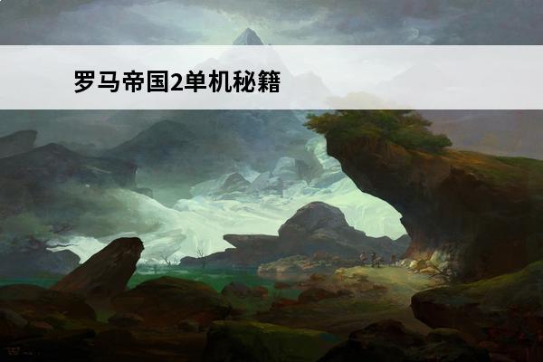 罗马帝国2单机秘籍 《罗马帝国2》里面有哪些秘籍?