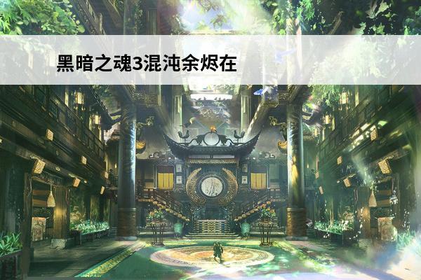 黑暗之魂3混沌余烬在哪里 黑暗之魂3全余烬位置一览介绍_黑暗之魂3全余烬位置一览是什么