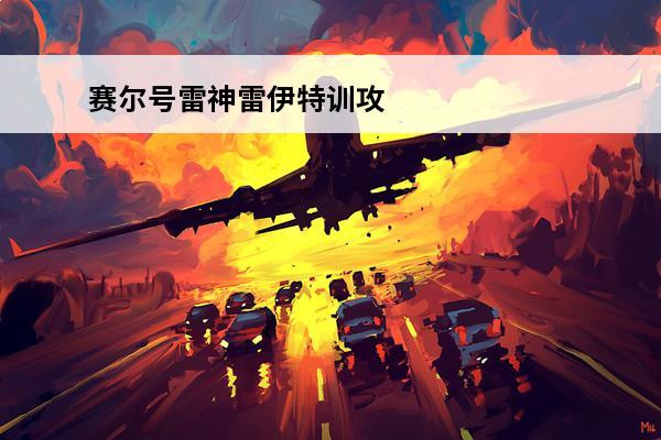 赛尔号雷神雷伊特训攻略赛尔号(赛尔号雷伊有多强)