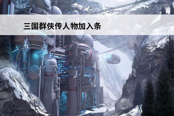三国群侠传人物加入条件(三国群侠传人物逐个评)