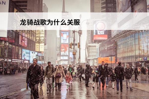 龙骑战歌为什么关服 