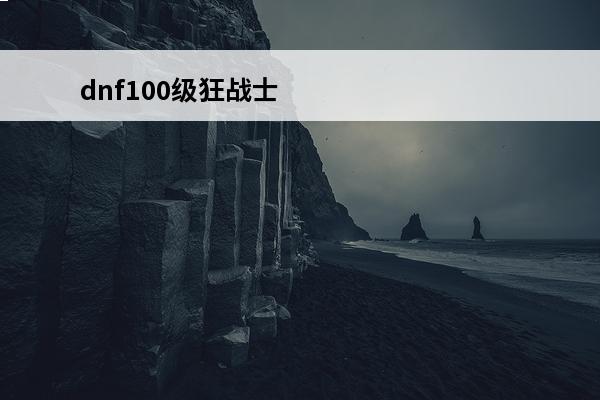 dnf100级狂战士三次觉醒 dnf多少级三次觉醒狂战士三次觉醒分别叫什么