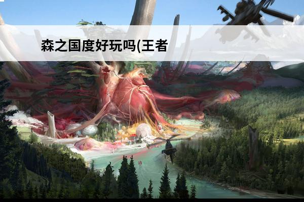 森之国度好玩吗(王者国度好玩吗)