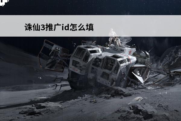 诛仙3推广id怎么填(诛仙3推广奖励)