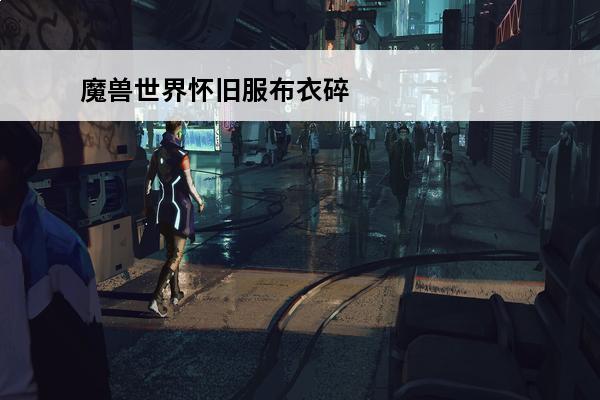 魔兽世界怀旧服布衣碎片魔兽世界怀旧服迅影套装掉落(魔兽世界怀旧服龙眼碎片没了怎么办)