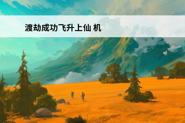 渡劫成功飞升上仙 机械飞升上一句是什么?