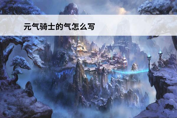 元气骑士的气怎么写 元气骑士人物名字英文怎么写元气骑士的英文名字