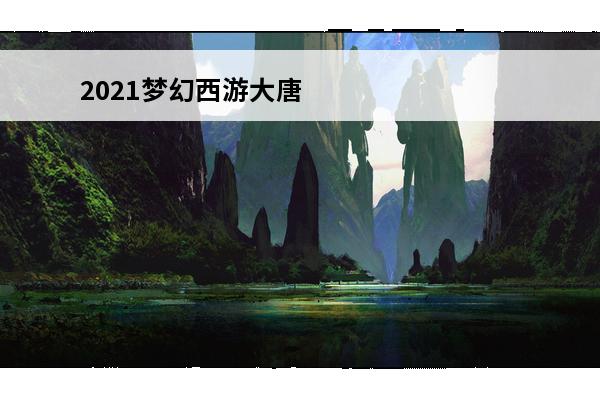 2021梦幻西游大唐还能玩吗 梦幻西游2021狮驼岭还能玩吗？