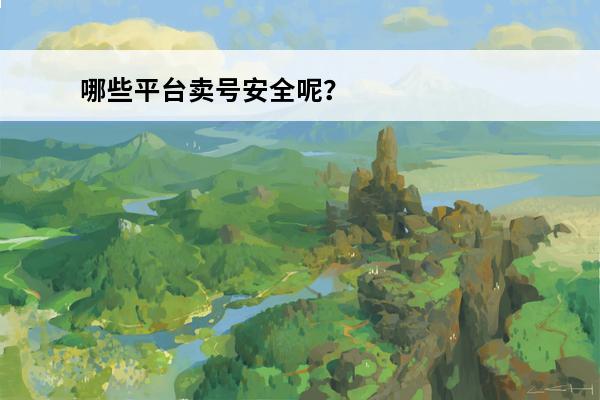 哪些平台卖号安全呢？(逆光卖号平台安全吗)