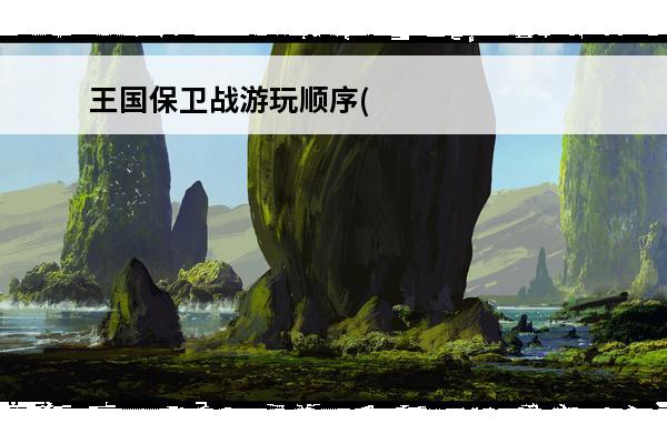 王国保卫战游玩顺序(王国保卫战玩法顺序)