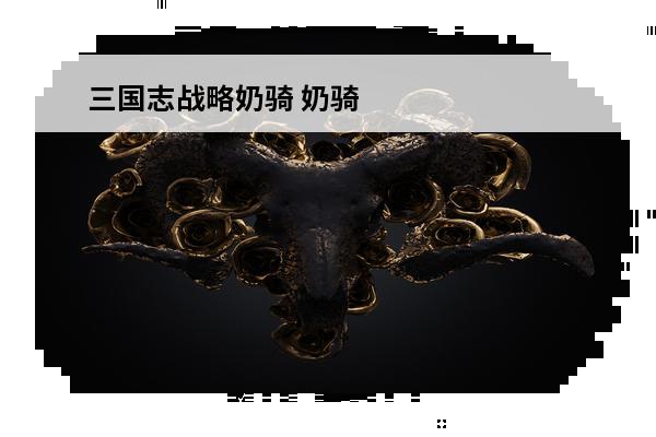 三国志战略奶骑 奶骑什么是奶骑